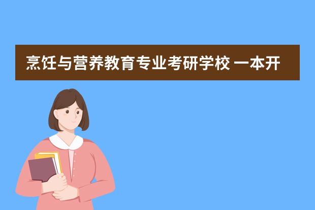 烹饪与营养教育专业考研学校 一本开设烹饪与营养教育专业的大学有哪些？